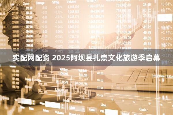 实配网配资 2025阿坝县扎崇文化旅游季启幕