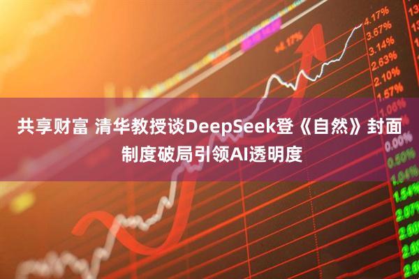 共享财富 清华教授谈DeepSeek登《自然》封面 制度破局引领AI透明度