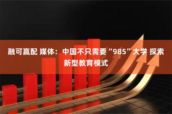 融可赢配 媒体：中国不只需要“985”大学 探索新型教育模式