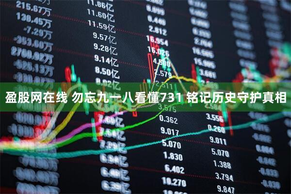 盈股网在线 勿忘九一八看懂731 铭记历史守护真相