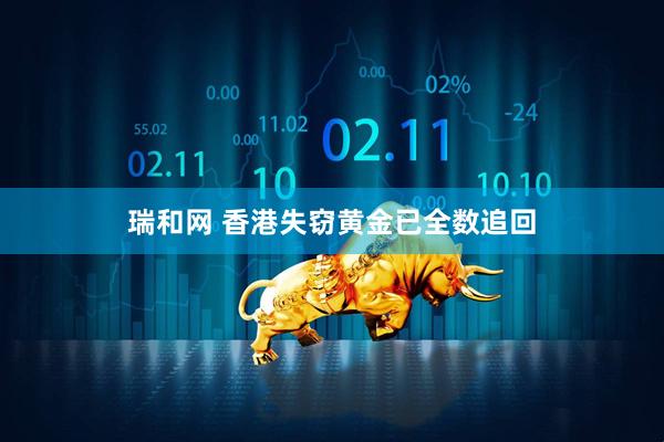 瑞和网 香港失窃黄金已全数追回