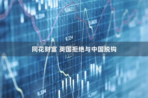 同花财富 英国拒绝与中国脱钩