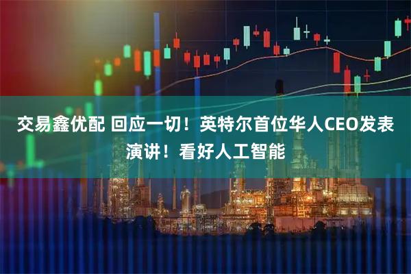 交易鑫优配 回应一切！英特尔首位华人CEO发表演讲！看好人工智能