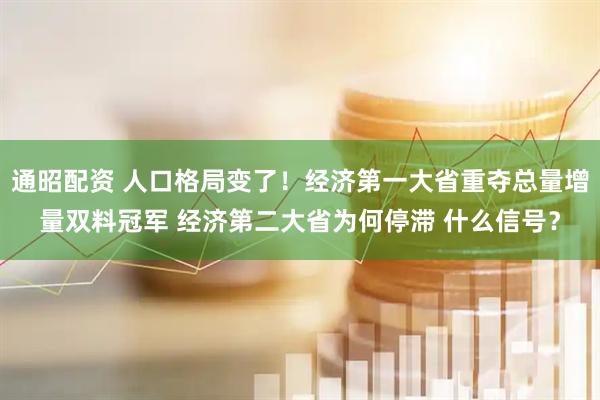 通昭配资 人口格局变了！经济第一大省重夺总量增量双料冠军 经济第二大省为何停滞 什么信号？