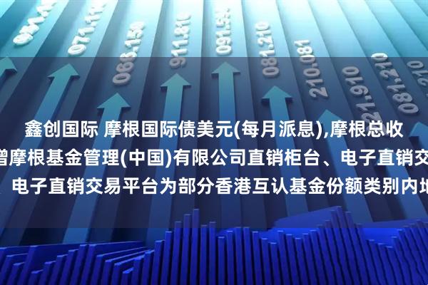 鑫创国际 摩根国际债美元(每月派息),摩根总收益债美元现金: 关于新增摩根基金管理(中国)有限公司直销柜台、电子直销交易平台为部分香港互认基金份额类别内地销售平台的公告