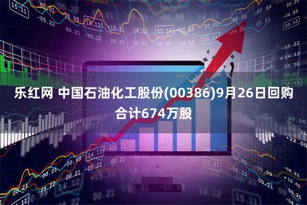 乐红网 中国石油化工股份(00386)9月26日回购合计674万股
