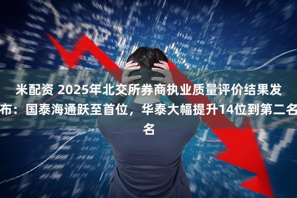 米配资 2025年北交所券商执业质量评价结果发布：国泰海通跃至首位，华泰大幅提升14位到第二名