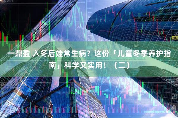 一鼎盈 入冬后娃常生病？这份「儿童冬季养护指南」科学又实用！（二）