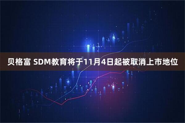 贝格富 SDM教育将于11月4日起被取消上市地位
