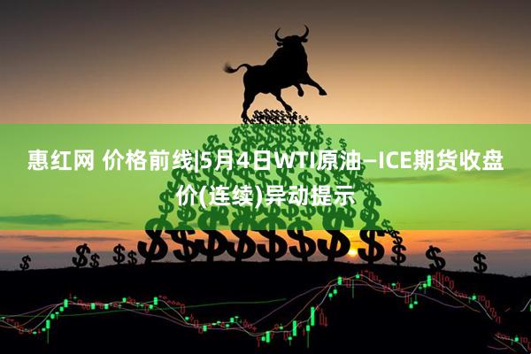 惠红网 价格前线|5月4日WTI原油—ICE期货收盘价(连续)异动提示